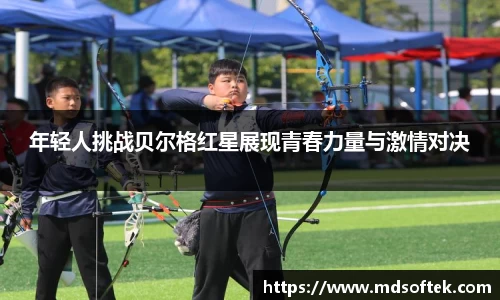 年轻人挑战贝尔格红星展现青春力量与激情对决
