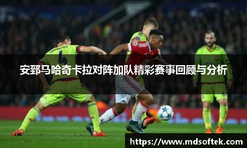 安郅马哈奇卡拉对阵加队精彩赛事回顾与分析